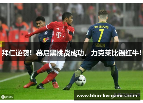 拜仁逆袭！慕尼黑挑战成功，力克莱比锡红牛！