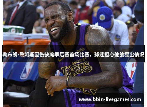 勒布朗-詹姆斯因伤缺席季后赛首场比赛，球迷担心他的复出情况
