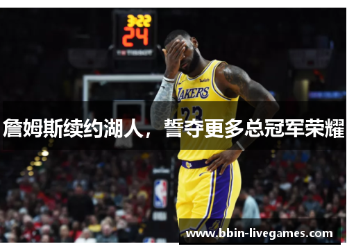 詹姆斯续约湖人，誓夺更多总冠军荣耀