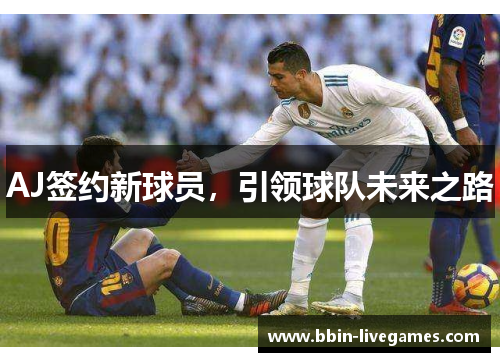 AJ签约新球员，引领球队未来之路