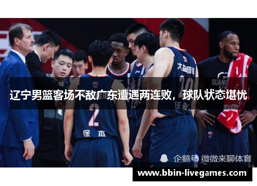 辽宁男篮客场不敌广东遭遇两连败，球队状态堪忧