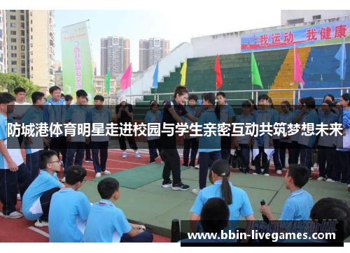 防城港体育明星走进校园与学生亲密互动共筑梦想未来
