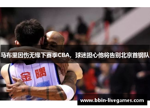 马布里因伤无缘下赛季CBA，球迷担心他将告别北京首钢队