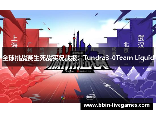 全球挑战赛生死战实况战报：Tundra3-0Team Liquid