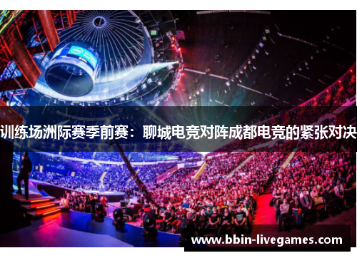训练场洲际赛季前赛：聊城电竞对阵成都电竞的紧张对决